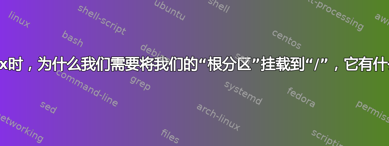 在安装linux时，为什么我们需要将我们的“根分区”挂载到“/”，它有什么作用呢？