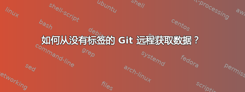 如何从没有标签的 Git 远程获取数据？