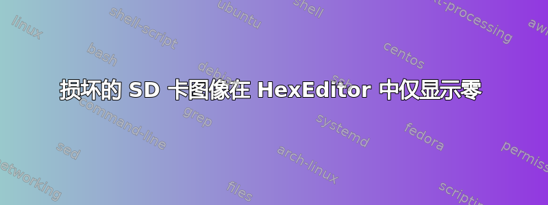 损坏的 SD 卡图像在 HexEditor 中仅显示零