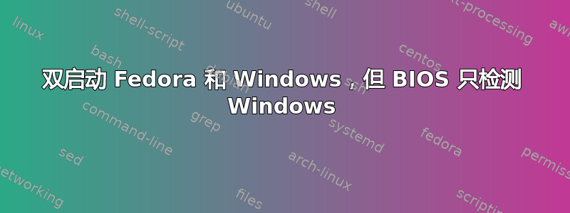 双启动 Fedora 和 Windows，但 BIOS 只检测 Windows