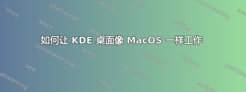 如何让 KDE 桌面像 MacOS 一样工作