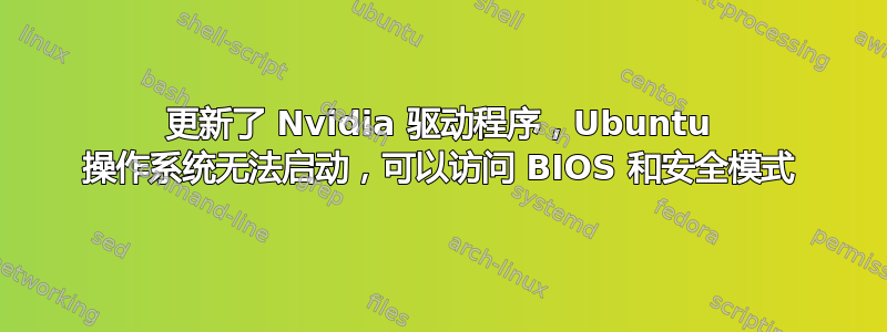 更新了 Nvidia 驱动程序，Ubuntu 操作系统无法启动，可以访问 BIOS 和安全模式