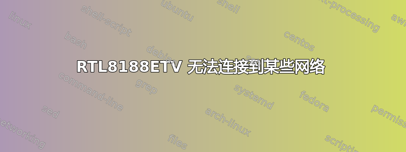 RTL8188ETV 无法连接到某些网络