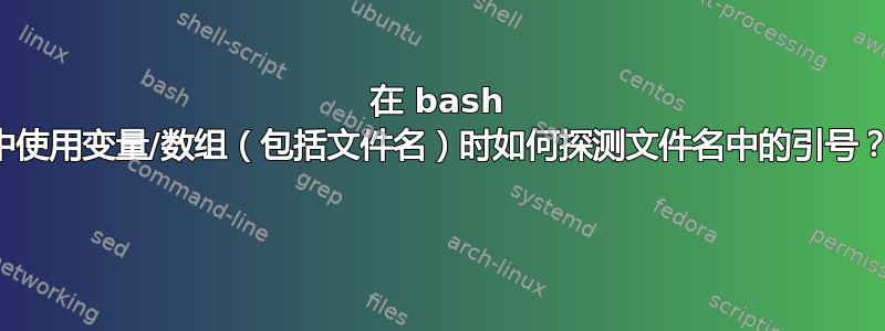 在 bash 中使用变量/数组（包括文件名）时如何探测文件名中的引号？ 