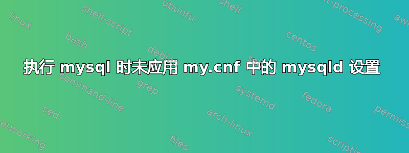 执行 mysql 时未应用 my.cnf 中的 mysqld 设置