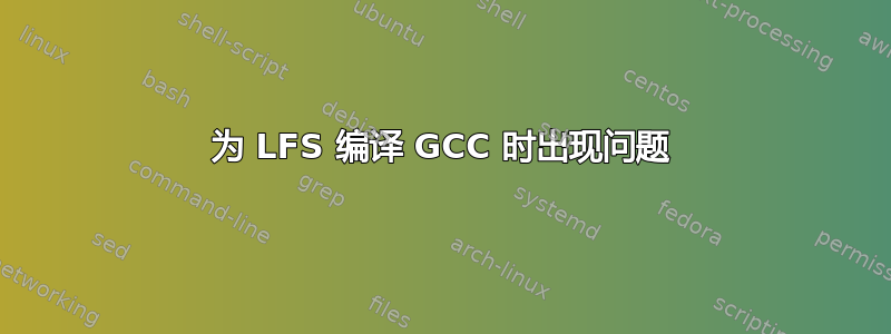 为 LFS 编译 GCC 时出现问题