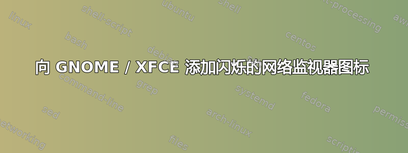 向 GNOME / XFCE 添加闪烁的网络监视器图标