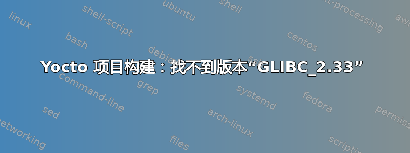 Yocto 项目构建：找不到版本“GLIBC_2.33”