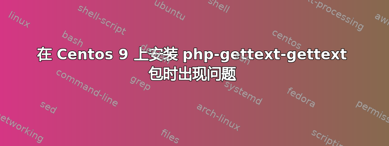 在 Centos 9 上安装 php-gettext-gettext 包时出现问题