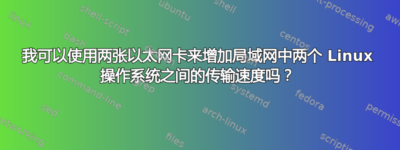 我可以使用两张以太网卡来增加局域网中两个 Linux 操作系统之间的传输速度吗？