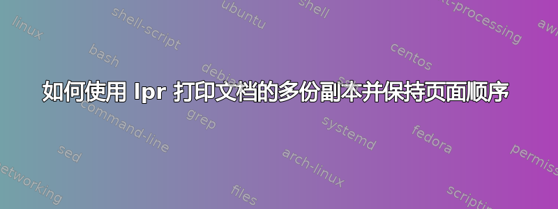 如何使用 lpr 打印文档的多份副本并保持页面顺序