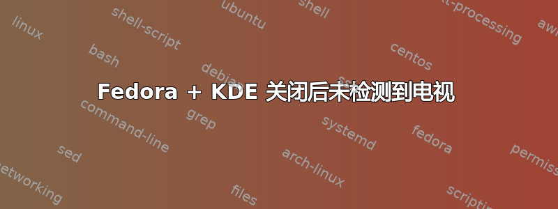 Fedora + KDE 关闭后未检测到电视