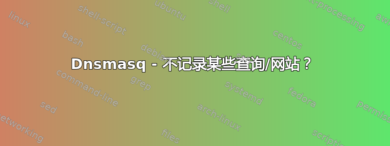 Dnsmasq - 不记录某些查询/网站？