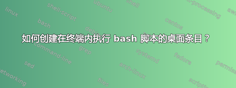 如何创建在终端内执行 bash 脚本的桌面条目？