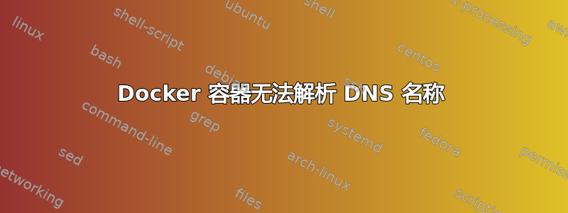 Docker 容器无法解析 DNS 名称