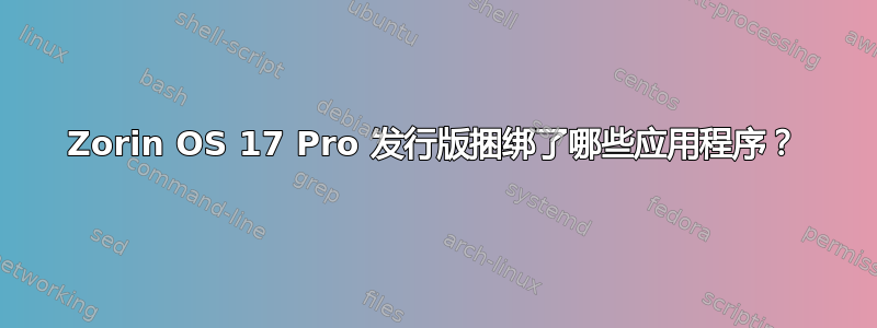 Zorin OS 17 Pro 发行版捆绑了哪些应用程序？