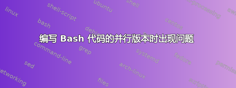 编写 Bash 代码的并行版本时出现问题