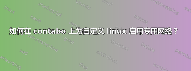 如何在 contabo 上为自定义 linux 启用专用网络？