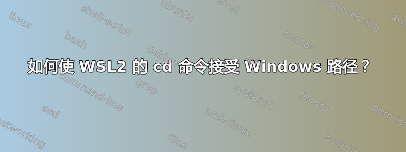 如何使 WSL2 的 cd 命令接受 Windows 路径？