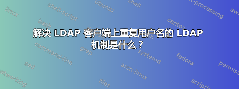 解决 LDAP 客户端上重复用户名的 LDAP 机制是什么？