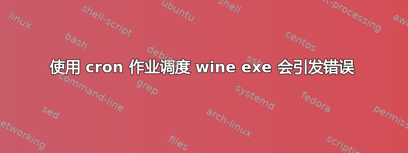 使用 cron 作业调度 wine exe 会引发错误