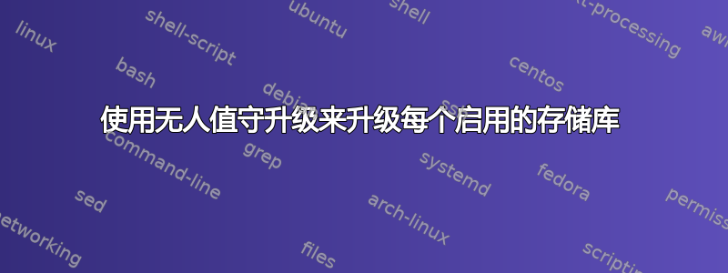 使用无人值守升级来升级每个启用的存储库