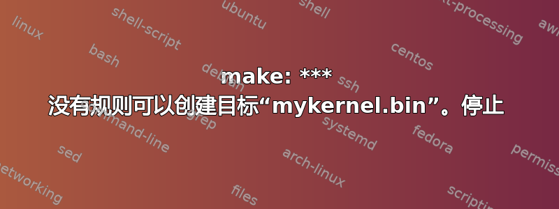 make: *** 没有规则可以创建目标“mykernel.bin”。停止