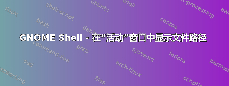 GNOME Shell - 在“活动”窗口中显示文件路径