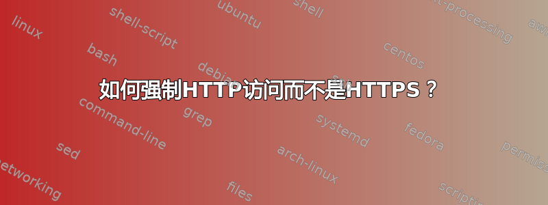 如何强制HTTP访问而不是HTTPS？