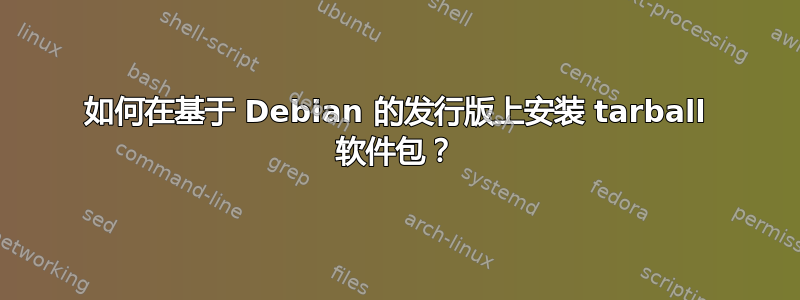 如何在基于 Debian 的发行版上安装 tarball 软件包？