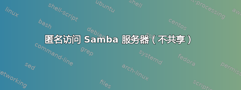 匿名访问 Samba 服务器（不共享）