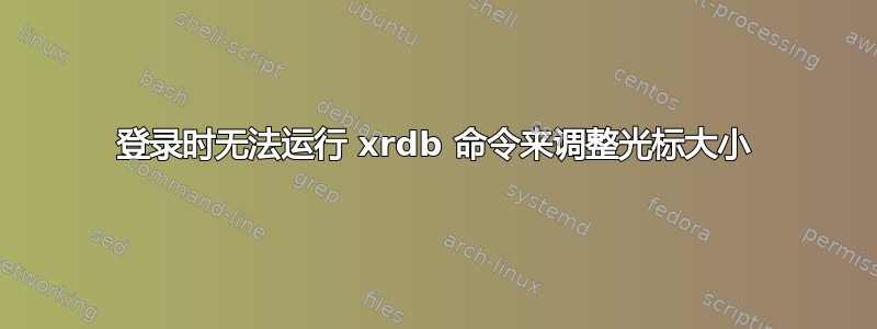 登录时无法运行 xrdb 命令来调整光标大小