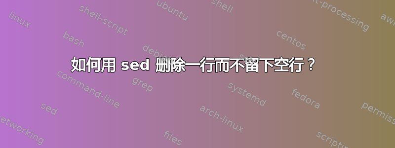 如何用 sed 删除一行而不留下空行？