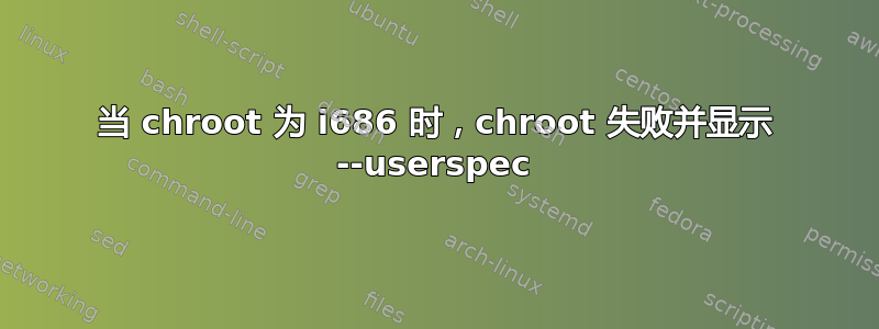 当 chroot 为 i686 时，chroot 失败并显示 --userspec