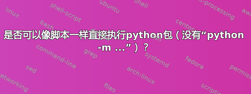 是否可以像脚本一样直接执行python包（没有“python -m ...”）？