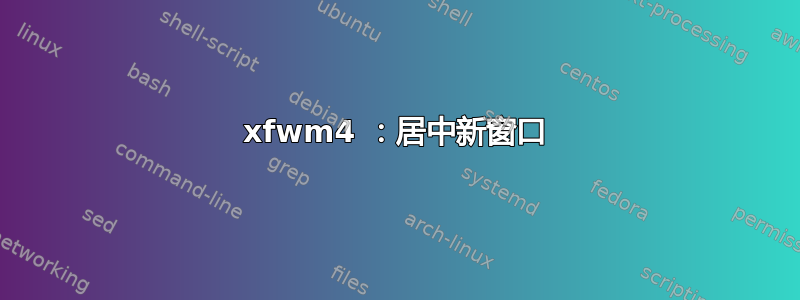 xfwm4 ：居中新窗口