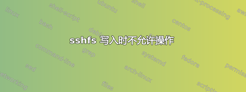 sshfs 写入时不允许操作