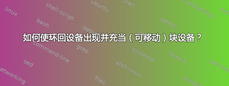 如何使环回设备出现并充当（可移动）块设备？