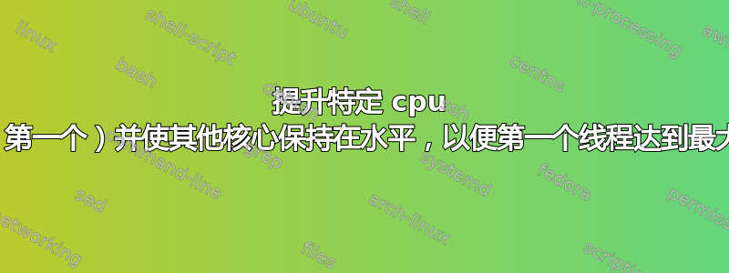 提升特定 cpu 核心（第一个）并使其他核心保持在水平，以便第一个线程达到最大频率