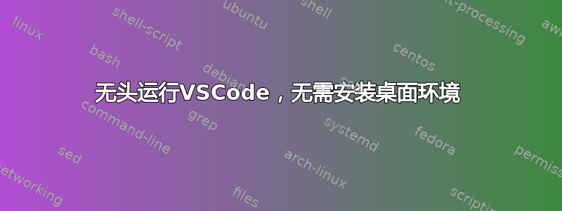 无头运行VSCode，无需安装桌面环境