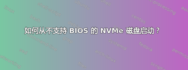 如何从不支持 BIOS 的 NVMe 磁盘启动？