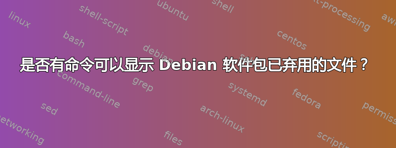 是否有命令可以显示 Debian 软件包已弃用的文件？