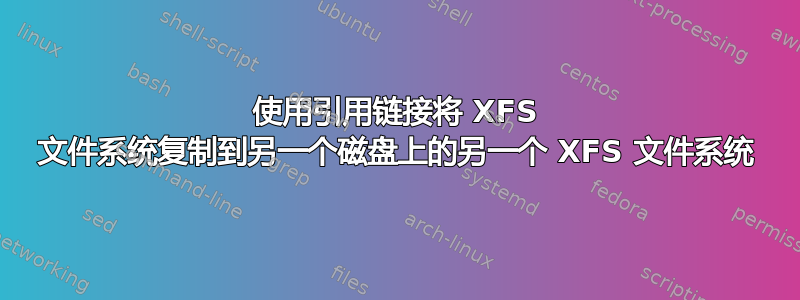 使用引用链接将 XFS 文件系统复制到另一个磁盘上的另一个 XFS 文件系统