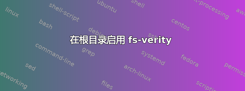 在根目录启用 fs-verity