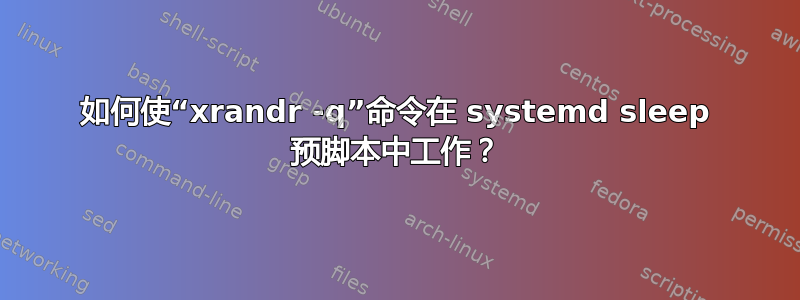 如何使“xrandr -q”命令在 systemd sleep 预脚本中工作？