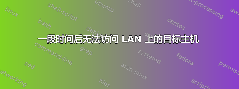 一段时间后无法访问 LAN 上的目标主机