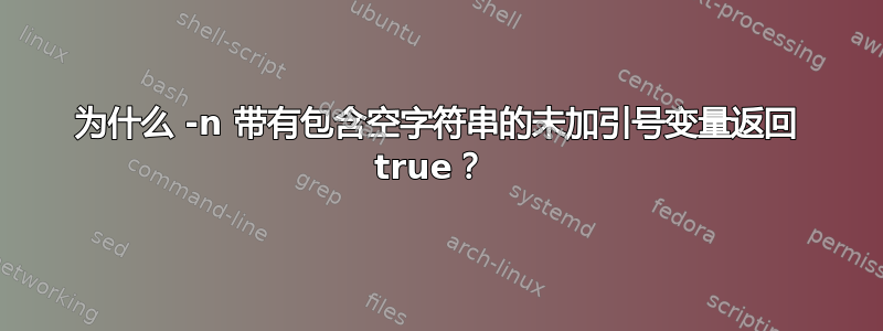 为什么 -n 带有包含空字符串的未加引号变量返回 true？ 