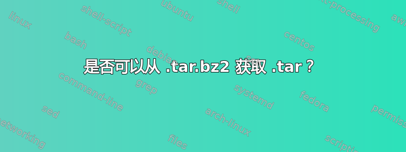 是否可以从 .tar.bz2 获取 .tar？