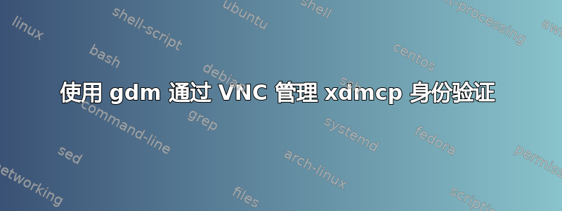 使用 gdm 通过 VNC 管理 xdmcp 身份验证