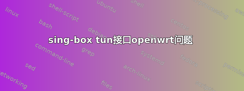 sing-box tun接口openwrt问题